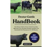 DEXTER CATTLE HANDBOOK: The Ultimate Guide to Dexter Cattle Ownership: Milk, Meat, Care, Breeding, Housing, Nutrition, and Sustainable Herd Management for All Climates.
