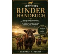 DEXTERS RINDERHANDBUCH: Alles, was Sie über die erfolgreiche Aufzucht von Dexter-Rindern wissen müssen - mit praktischen Strategien für Pflege, ... Haltung und effizientes Herdenmanagement.