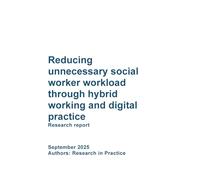 DFE-RR Reducing unnecessary social worker workload through hybrid working and digital practice. Research report. September 2025