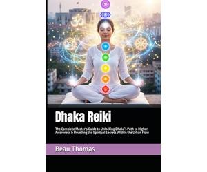 Dhaka Reiki: The Complete Master’s Guide to Unlocking Dhaka’s Path to Higher Awareness & Unveiling the Spiritual Secrets Within the Urban Flow