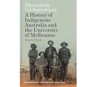 Dhoombak Goobgoowana: A History of Indigenous Australia and the University of Melbourne - Volume 1: Truth