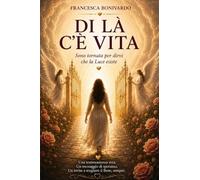 DI LÀ C'È VITA: Sono tornata per dirvi che la Luce esiste