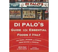 Di Palo's Guide to the Essential Foods of Italy: 100 Years of Wisdom and Stories from Behind the Counter