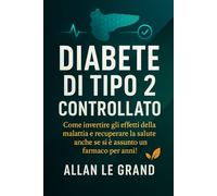 DIABETE DI TIPO 2 CONTROLLATO: Come invertire gli effetti della malattia e recuperare la salute anche se si è assunto un farmaco per anni!: 1 (diabete tipo 2)