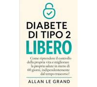 DIABETE DI TIPO 2 LIBERO: Come riprendere il controllo della propria vita e migliorare la propria salute in meno di 60 giorni, indipendentemente dal tempo trascorso!: 4 (diabete tipo 2)