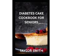 DIABETES CAKE COOKBOOK FOR SENIORS: Low-Sugar, Diabetic-Friendly Cake Recipes for Seniors with Easy Baking Tips, Portion Control Guidance, and Healthy Desserts for Everyday Treats