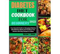 DIABETES COOKBOOK FOR BEGINNERS 2025: Your Essential Guide to Managing Diabetes with Delicious Meals and Transform Your Kitchen with Easy Recipes to Follow