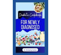 DIABETES COOKBOOK FOR NEWLY DIAGNOSED: A Comprehensive Dietary Guide With Low Sugar Recipes for Reversing Diabetes and Managing its Symptoms