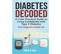 Diabetes Decoded: A Calm, Practical Guide to Living Confidently With Type 1 Diabetes - From Diagnosis to Daily Life (Smart Diabetes Living : The Type 1 Diabetes Series)