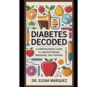 Diabetes Decoded: A Comprehensive Guide to Understanding, Managing, and Thriving