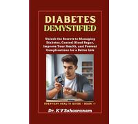 DIABETES DEMYSTIFIED: Unlock the secrets to Managing Diabetes, Control Blood Sugar, Improve Your Health, and Prevent Complications for a Better Life. (Everyday Health Guide)