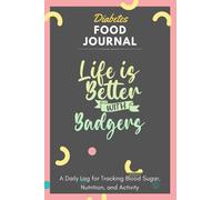 Diabetes Food Journal - Life Is Better With Badgers: A Daily Log for Tracking Blood Sugar, Nutrition, and Activity. Record Your Glucose levels before ... Tracking Journal with Notes, Stay Organized!