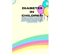 Diabetes in children: A resource for parents and caregivers of children with diabetes, covering topics such as diagnosis, treatment, emotional support, and tips for managing diabetes in a pediatric