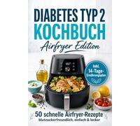Diabetes Kochbuch Airfryer Edition: Blutzucker im Griff - 50 einfache Rezepte mit Heißluftfritteuse für stabile Blutzuckerwerte | Inkl. Nährwertangaben, Kohlenhydrateinheiten & 14-Tage-Ernährungsplan