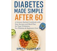 Diabetes Made Simple After 60: A Science-Backed Cookbook with Easy Recipes and Meal Plan for Type 2 Diabetes, Pre-Diabetes & Beginners Over