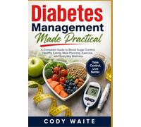 Diabetes Management Made Practical: A Complete Guide to Blood Sugar Control, Healthy Eating, Meal Planning, Exercise, and Everyday Wellness