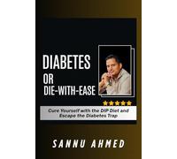 Diabetes or Die with Ease : Cure Yourself with the DIP Diet and Escape the Diabetes Trap: The Real Reason You’re Still Sick & How to Heal Naturally