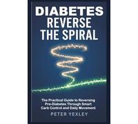 Diabetes - Reverse the Spiral: The Practical Guide to Reversing Pre-Diabetes Through Smart Carb Control and Daily Movement