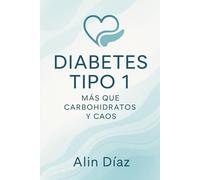 Diabetes Tipo 1: Mas que Carbohidratos y Caos: Una guía práctica para afrontar la diabetes