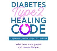 Diabetes Type 2 Healing Code - 5 Ingredients. Ultimate Weight Loss Cookbook: What I can eat to prevent and reverse diabetes