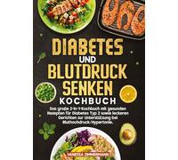 Diabetes und Blutdruck senken Kochbuch: Das große 2-in-1-Kochbuch mit gesunden Rezepten für Diabetes Typ 2 sowie leckeren Gerichten zur Unterstützung bei Bluthochdruck/Hypertonie.