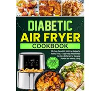 Diabetic Air Fryer Cookbook: 100+ Easy, Flavorful & Guilt-Free Recipes for Healthy Living - Enjoy Crispy Meals Without the Extra Oil, Perfect for Managing Diabetes and Boosting Energy