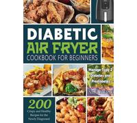 Diabetic Air Fryer Cookbook for Beginners : 200 Crispy and Healthy Recipes for the Newly Diagnosed / Manage Type 2 Diabetes and Prediabetes