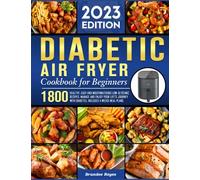 Diabetic Air Fryer Cookbook for Beginners 2023: 1800 Healthy, Easy and Mouthwatering Low-Glycemic Recipes, Manage and Enjoy Your Life's Journey with Diabetes, Includes 4 Weeks Meal Plans