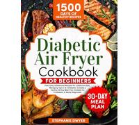 Diabetic Air Fryer Cookbook for Beginners: Fast, Easy & Balanced Recipes for a Delicious Diet, Managing Type 1 & 2 Diabetes. Includes a Healthy 30-Day Meal Plan. Fits Prediabetic & Newly Diagnosed