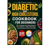 Diabetic and High Cholesterol Cookbook for Beginners: 100+ Low-Sugar, Heart-Healthy Recipes & 30-Day Meal Plan to Balance Blood Sugar, Lower Cholesterol, and Restore Your Health