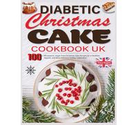 Diabetic Christmas Cake Cookbook Uk: 100+ Wholesome, Sugar-Free Christmas Cake Recipes for a Healthier, Happier, and More Delicious Holiday Celebration