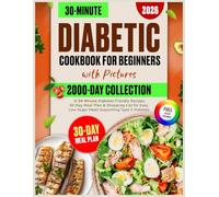 Diabetic Cookbook for Beginners with Pictures:: 2000-Day Collection of 30-Minute Diabetes-Friendly Recipes, 30-Day Meal Plan & Shopping List for Easy, Low-Sugar Meals Supporting Type 2 Diabetes
