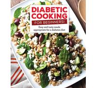 Diabetic Cooking for Beginners: Easy and Tasty Meals Appropriate for a Diabetes Diet