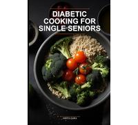 Diabetic Cooking for Single Seniors: The 30-Minute Blood Sugar Balance Plan for Active Seniors Over 50 Using Whole Food Meal Prep