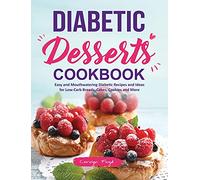Diabetic Desserts Cookbook: Easy and Mouthwatering Diabetic Recipes and Ideas for Low-Carb Breads, Cakes, Cookies and More