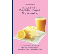 Diabetic Desserts, Juices & Smoothies : An Unmissable Collection of Delicious Diabetic Sweets & Drinks to Enjoy Your Diabetic Diet