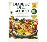 Diabetic Diet After 60 for Beginners: The Complete Senior Meal Plan to Balance Blood Sugar, Boost Energy, Protect Your Heart, and Enjoy Healthy Eating ... Restricted (diabetic meal planning guide)
