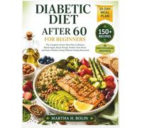 Diabetic Diet After 60 for Beginners: The Complete Senior Meal Plan to Balance Blood Sugar, Boost Energy, Protect Your Heart, and Enjoy Healthy Eating ... Restricted (diabetic meal planning guide)