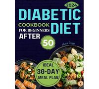 Diabetic Diet Cookbook After 50 For Beginners: Your No Stress Guide To Thriving With 1900+ Days of Flavorful Recipes and a 30-Day Meal Plan for Vibrant Living