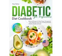 Diabetic Diet Cookbook for Beginners: Balanced Recipes for Blood Sugar Management - Easy Meals for Every Day, Including Breakfast, Desserts, Snacks and more