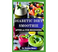 DIABETIC DIET SMOOTHIE AFTER 60 FOR BEGINNERS: Delicious & Easy Blood Sugar-Friendly Smoothies to Support Energy, Vitality, Control Diabetes and Healthy Aging