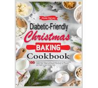 Diabetic-Friendly Christmas Baking Cookbook: 100+ Festive and Easy-to-Follow Recipes for Low-Sugar Cookies, Cakes, Pies, Treats and Breads That Bring Joy, Comfort, and Health to Your Holiday Table