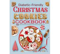 Diabetic-Friendly Christmas Cookies Cookbook: 100+ Healthy and Sugar-Free Cookie Recipes for a Sweet, Guilt-Free, and Joyful Holiday Season