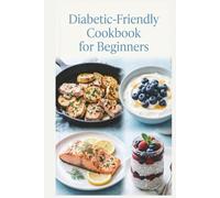 Diabetic-Friendly Cookbook for Beginners: Simple Recipes, a Practical Meal Plan, and Everyday Foods for Balanced Blood Sugar, Steady Energy, and Wholesome Everyday Meals