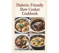 Diabetic-Friendly Slow Cooker Cookbook: Set-It-and-Forget-It Recipes for Balanced Blood Sugar, Steady Energy, and Wholesome Everyday Meals (Diabetic Friendly Cookbook)