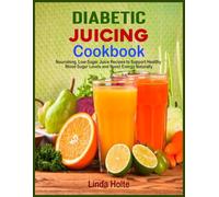 Diabetic Juicing Cookbook: Nourishing, Low-Sugar Juice Recipes to Support Healthy Blood Sugar Levels and Boost Energy Naturally