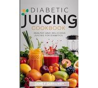 Diabetic Juicing Cookbook: Quick & Easy Healthy Diabetic-Friendly Juices, Mocktails, Iced Teas, and Smoothies For Prediabetics, Newly Diagnosed and The Whole Family (Diabetic Cookbook Series)