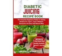 Diabetic Juicing Recipe Book: The Complete Beginners Guide To Juicing Recipes For Type 1, Type 2 Diabetic Reversal In An Easy And Natural Way