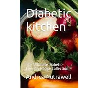 Diabetic kitchen: The Ultimate Diabetic-Friendly Recipe Collection
