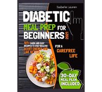 Diabetic Meal Prep for Beginners #2021: For a Carefree Life. 101+ Quick and Easy Recipes to Stay Healthy, Boost Energy and Live Better. 30-Day Meal Plan Included